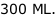 300 ML.