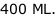 400 ML.