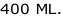 400 ML.