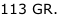 113 GR.